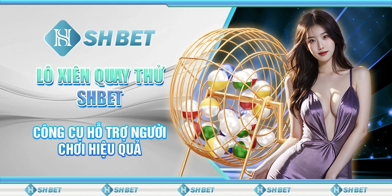 Lô Xiên Quay Thử SHBET – Công Cụ Hỗ Trợ Người Chơi Hiệu Quả