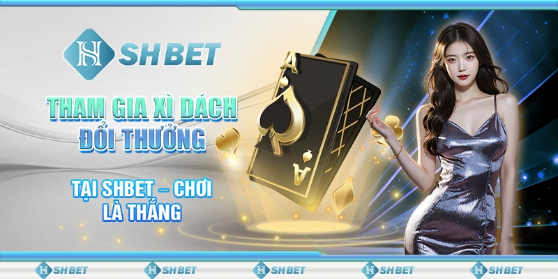 Tham Gia Xì Dách Đổi Thưởng Tại SHBET – Chơi Là Thắng