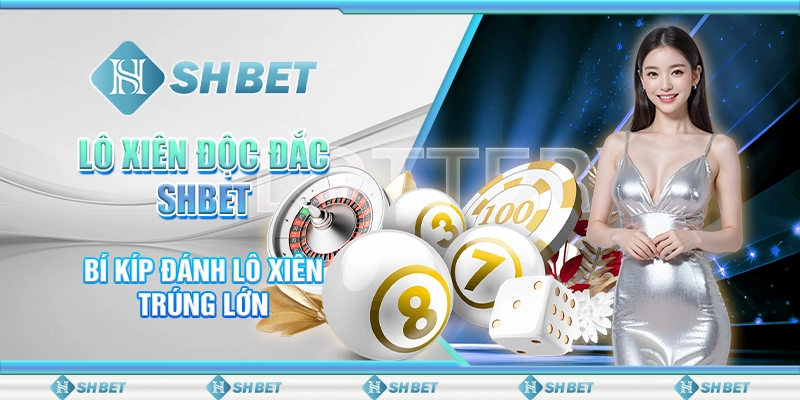 Lô Xiên Độc Đắc SHBET – Bí Kíp Đánh Lô Xiên Trúng Lớn