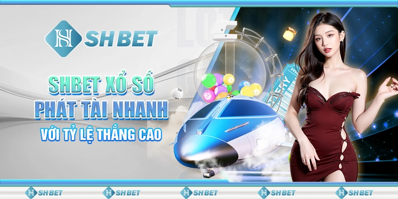 SHBET Xổ Số Phát Tài Nhanh Với Tỷ Lệ Thắng Cao