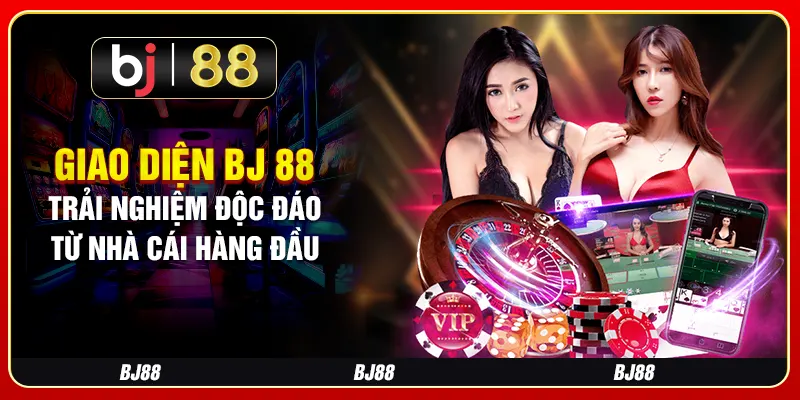 Giao Diện BJ 88 - Trải Nghiệm Độc Đáo Từ Nhà Cái Hàng Đầu