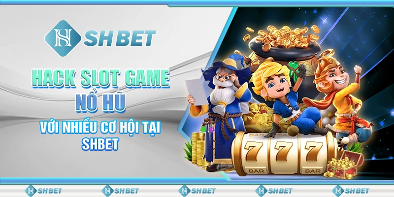 Hack Slot Game Nổ Hũ Với Nhiều Cơ Hội Tại SHBET